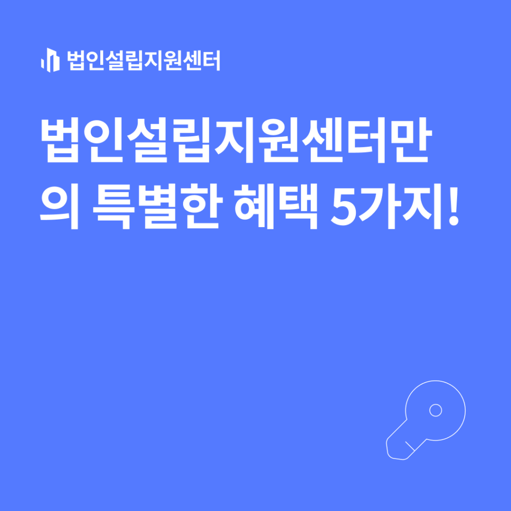 법인설립지원센터만의 특별한 혜택 5가지!
