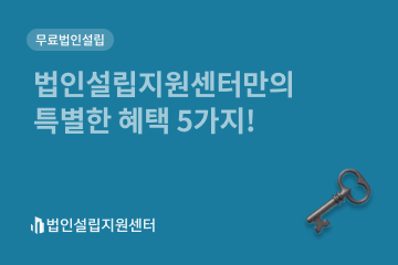 법인설립지원센터만의 특별한 혜택 5가지!