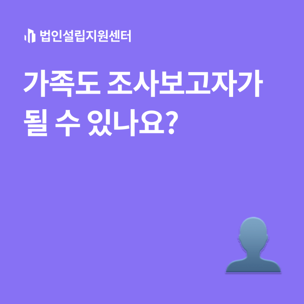 가족도 조사보고자가 될 수 있나요?
