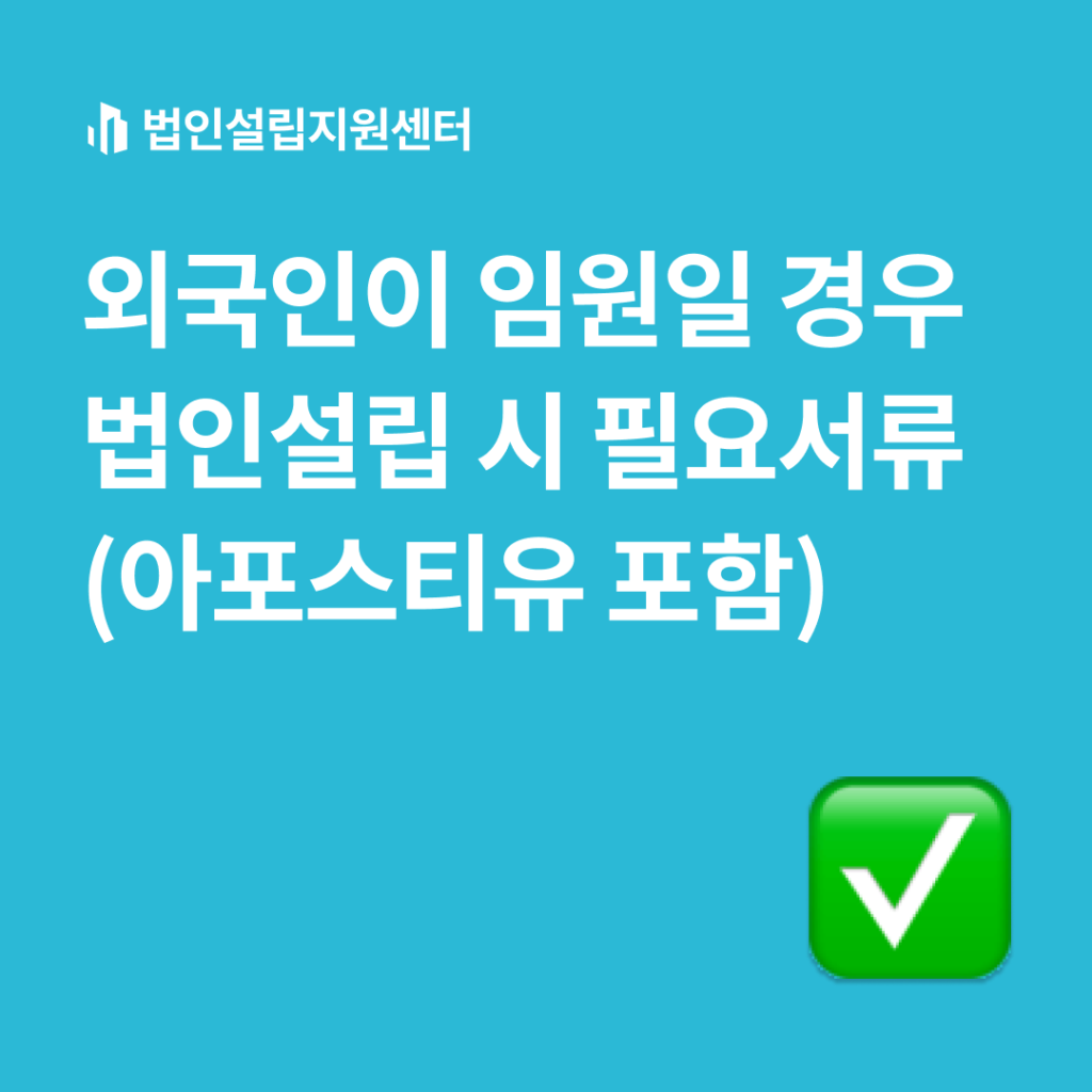 외국인이 임원일 경우 법인설립 시 필요서류(아포스티유 포함)
