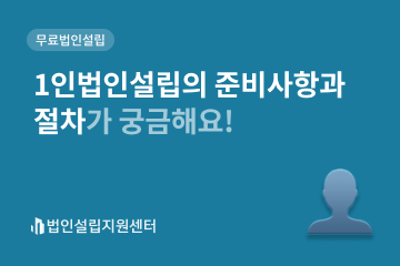 1인법인설립의 준비사항과 절차가 궁금해요!