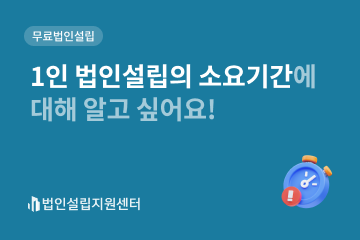 1인 법인설립의 소요기간에 대해 알고 싶어요!
