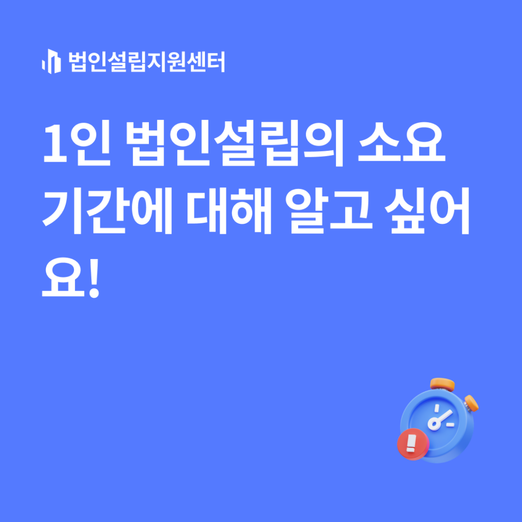 1인 법인설립의 소요기간에 대해 알고 싶어요!