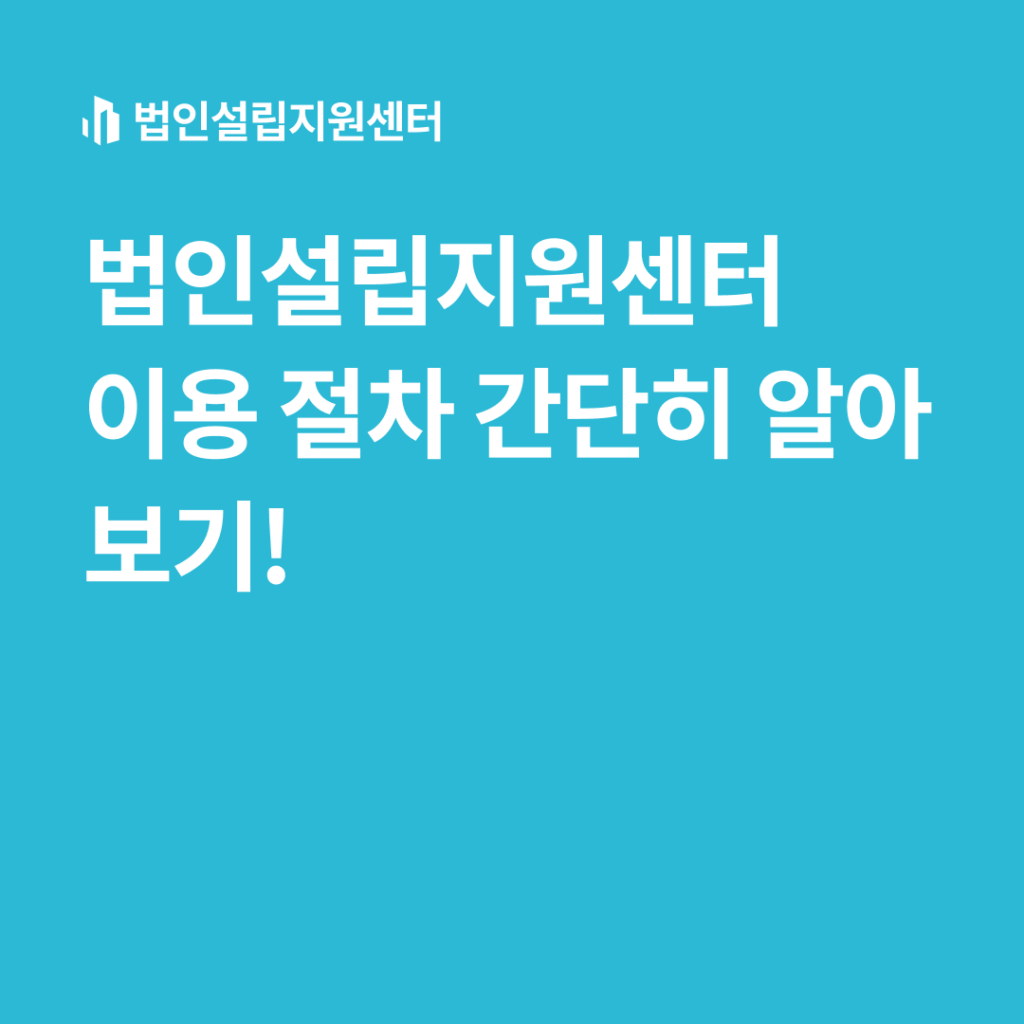 법인설립지원센터 이용 절차 간단히 알아보기!