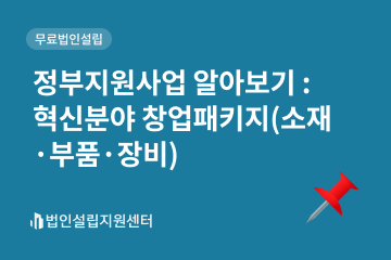 정부지원사업 : 혁신분야창업패키지(소재/부품/장비)