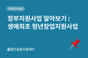 정부지원사업 : 생애최초 청년창업지원사업