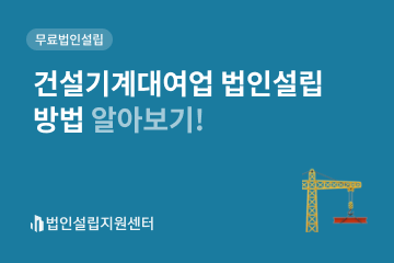 건설기계대여업 법인설립 방법 알아보기!