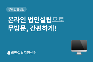 온라인 법인설립으로 무방문, 간편하게!