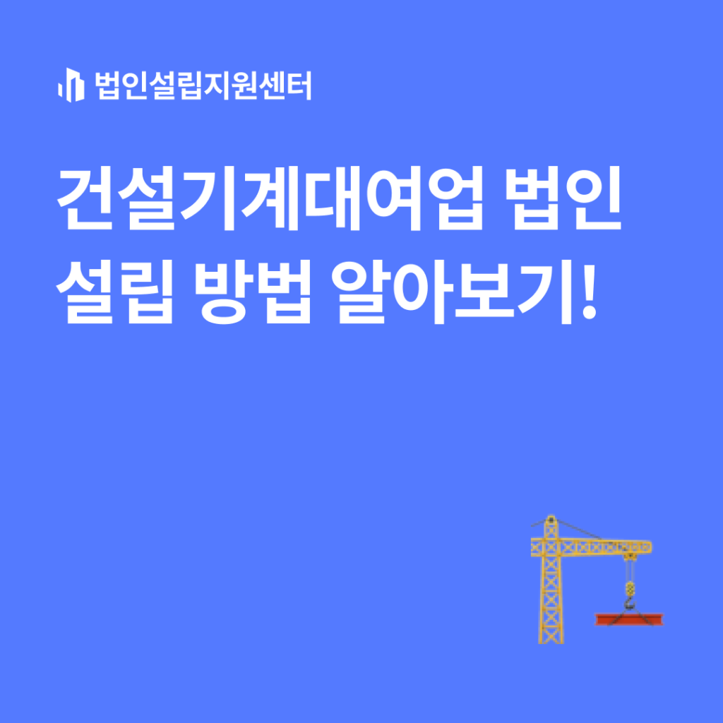 건설기계대여업 법인설립 방법 알아보기!