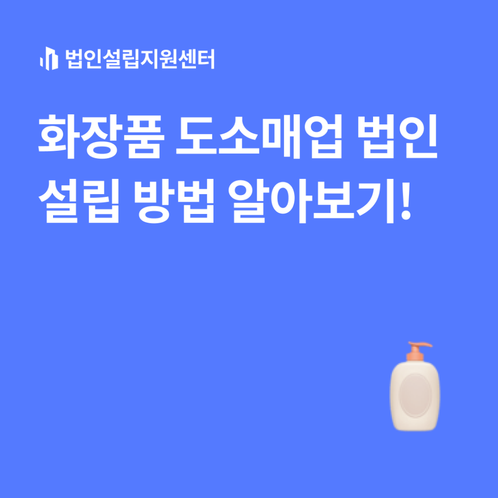 화장품 도소매업 법인설립 방법 알아보기!