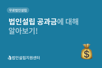 법인설립 공과금에 대해 알아보기!