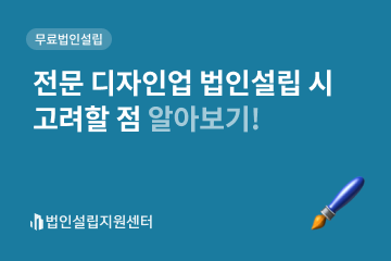 전문 디자인업 법인설립 시 교려할 점 알아보기!