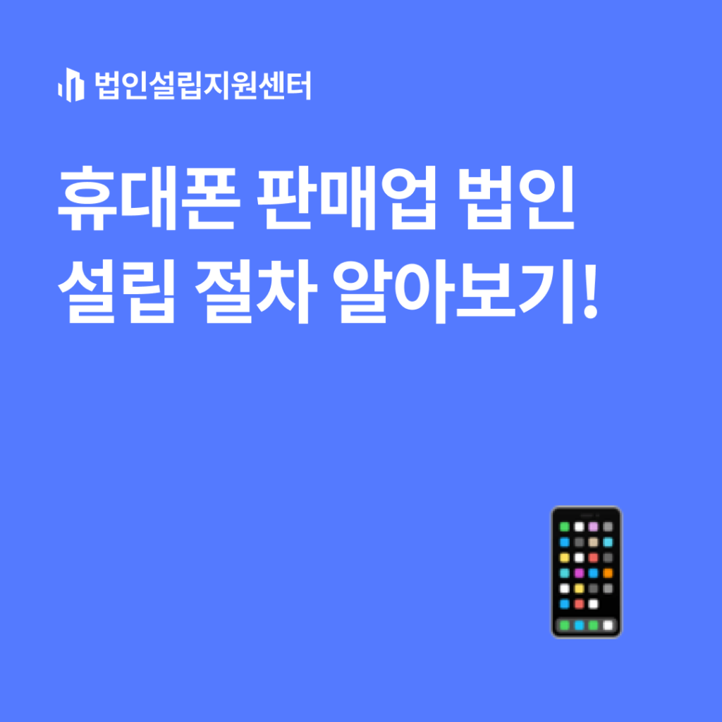 휴대폰 판매업 법인설립 절차 알아보기!