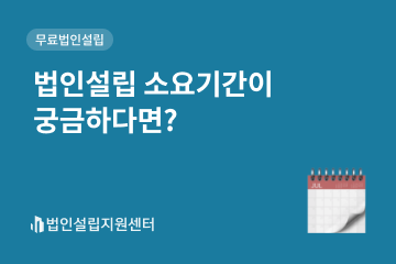 법인설립 소요기간이 궁금하다면?