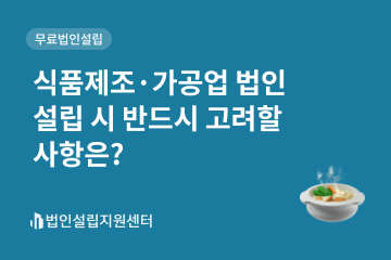 식품제조가공업 법인설립 시 반드시 고려할 사항은?