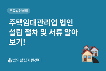주택임대관리업 법인설립 절차 및 서류 알아보기!