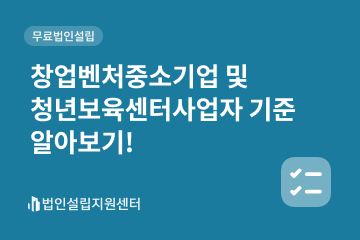 창업벤처중소기업 및 청년보육센터사업자 기준 알아보기!