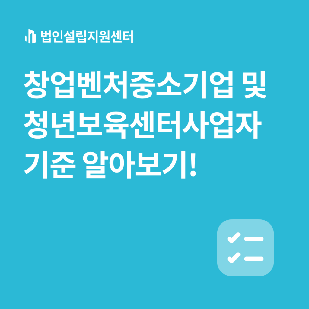 창업벤처중소기업 및 청년보육센터사업자 기준 알아보기!