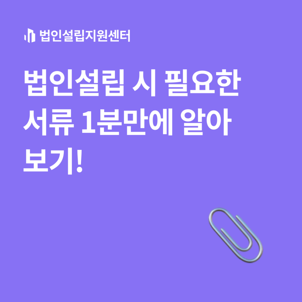 법인설립 시 필요한 서류 1분만에 알아보기!