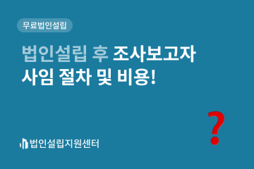 법인설립 후 조사보고자 사임 절차 및 비용!