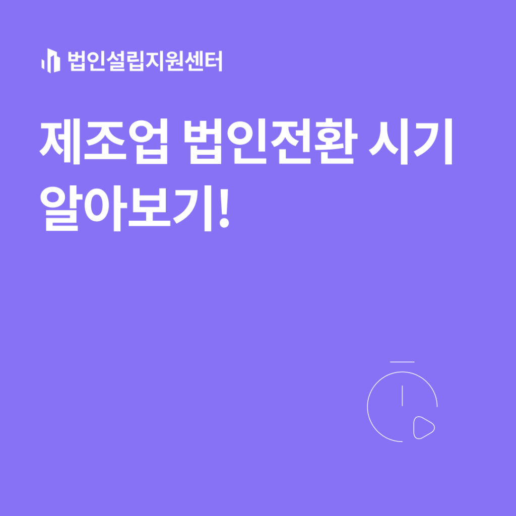 제조업 법인전환 시기 알아보기!