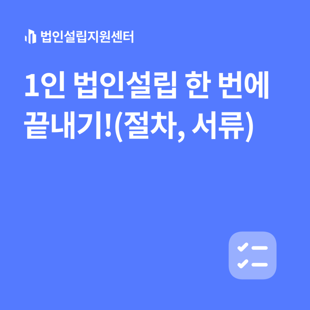 1인 법인설립 한 번에 끝내기!(절차, 서류)