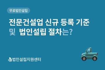 전문건설업 신규 등록 기준 및 법인설립 절차는?