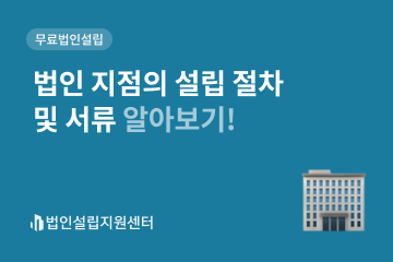 법인 지점의 설립 절차 및 서류 알아보기!