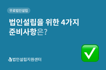 법인설립을 위한 4가지 준비사항은?