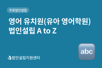 영어 유치원(유아 영어학원) 법인설립 A to Z