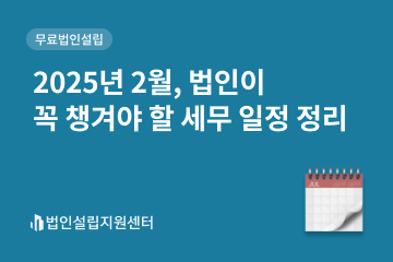 2025년 2월, 법인이 챙겨야 할 세무 일정 정리