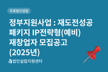 정부지원사업 : 재도전성공패키지 IP전략형(예비)재창업자 모집공고(2025년)