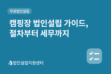 캠핑장 법인설립 가이드, 절차부터 세무까지