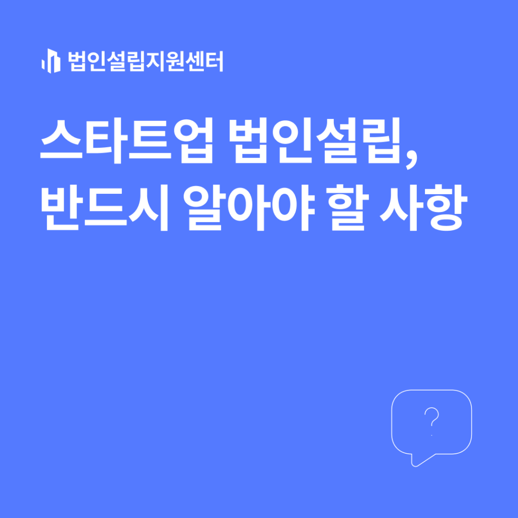 스타트업 법인설립, 반드시 알아야 할 사항