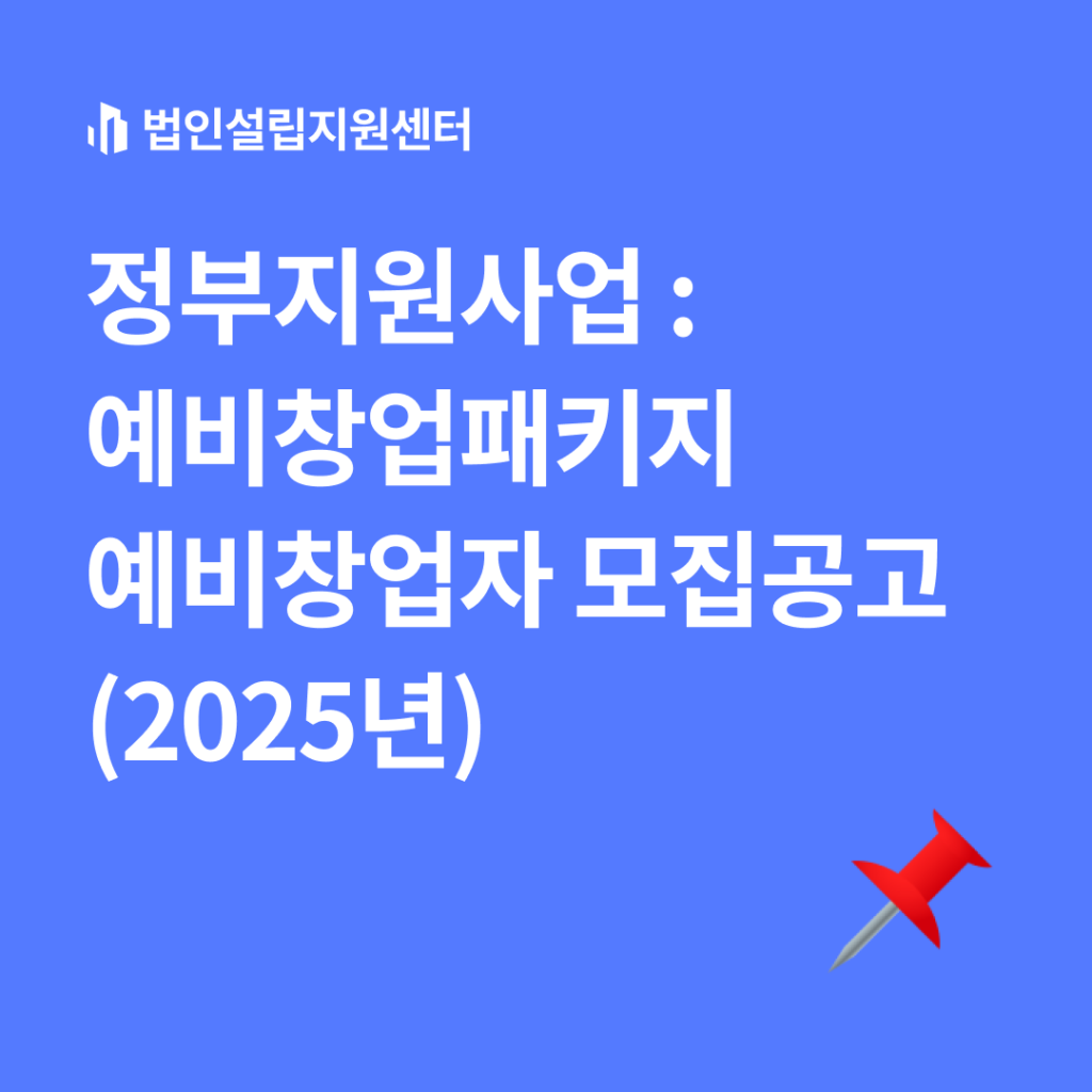 정부지원사업 : 예비창업패키지 예비창업자 모집공고(2025년)