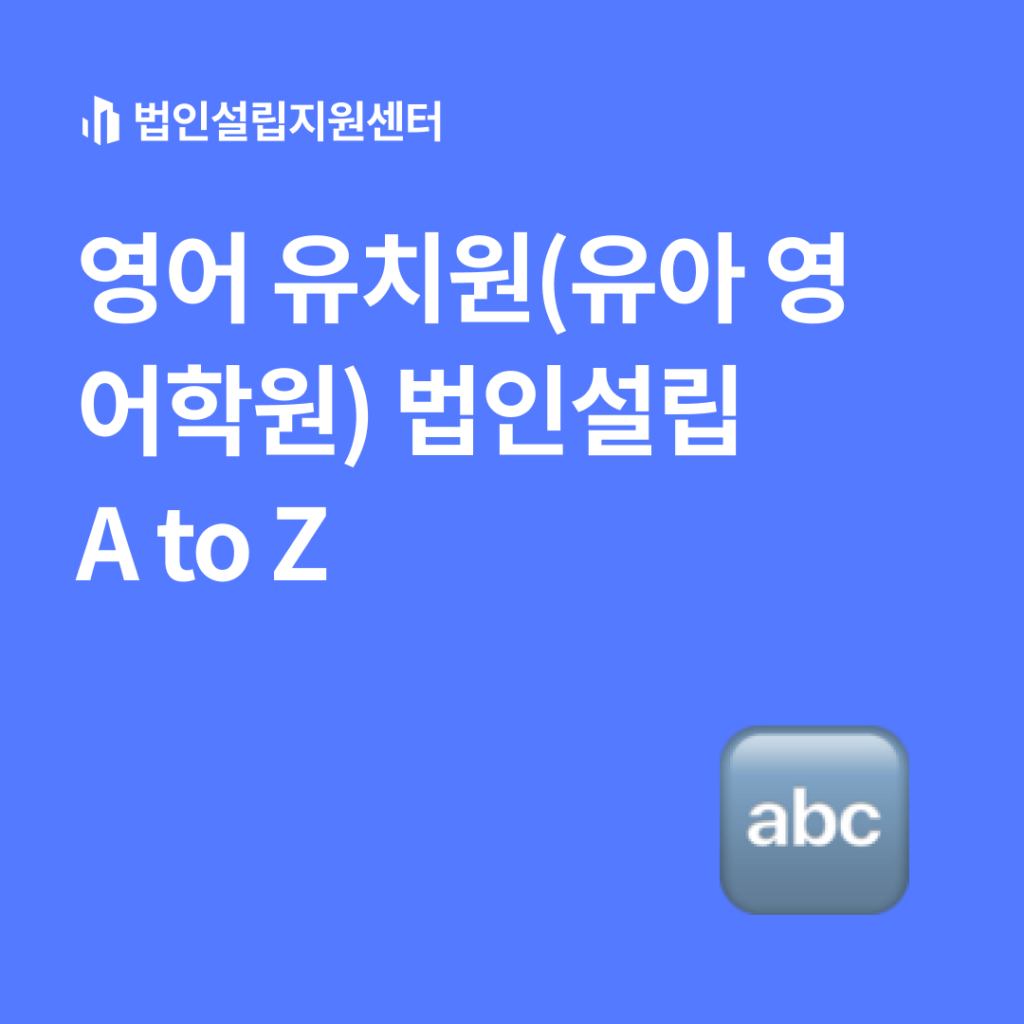 영어 유치원(유아 영어학원) 법인설립 A to Z