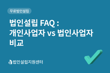법인설립 FAQ : 개인사업자 VS 법인사업자 비교