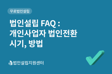 법인설립 FAQ : 개인사업자 법인전환 시기, 방법