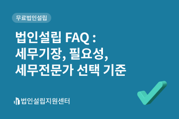 법인설립 faq : 세무기장, 필요성, 세무전문가 선택 기준