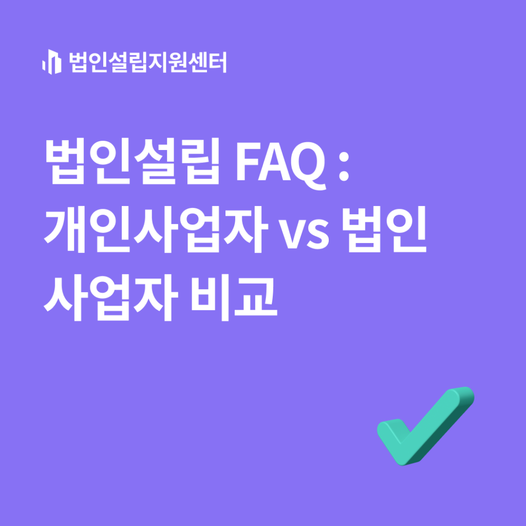 법인설립 FAQ : 개인사업자 VS 법인사업자 비교