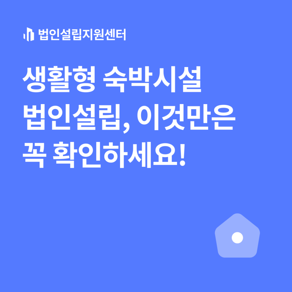 생활형 숙박시설 법인설립, 이것만은 꼭 확인하세요!