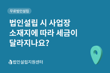 법인설립 시 사업장 소재지에 따라 세금이 달라지나요?