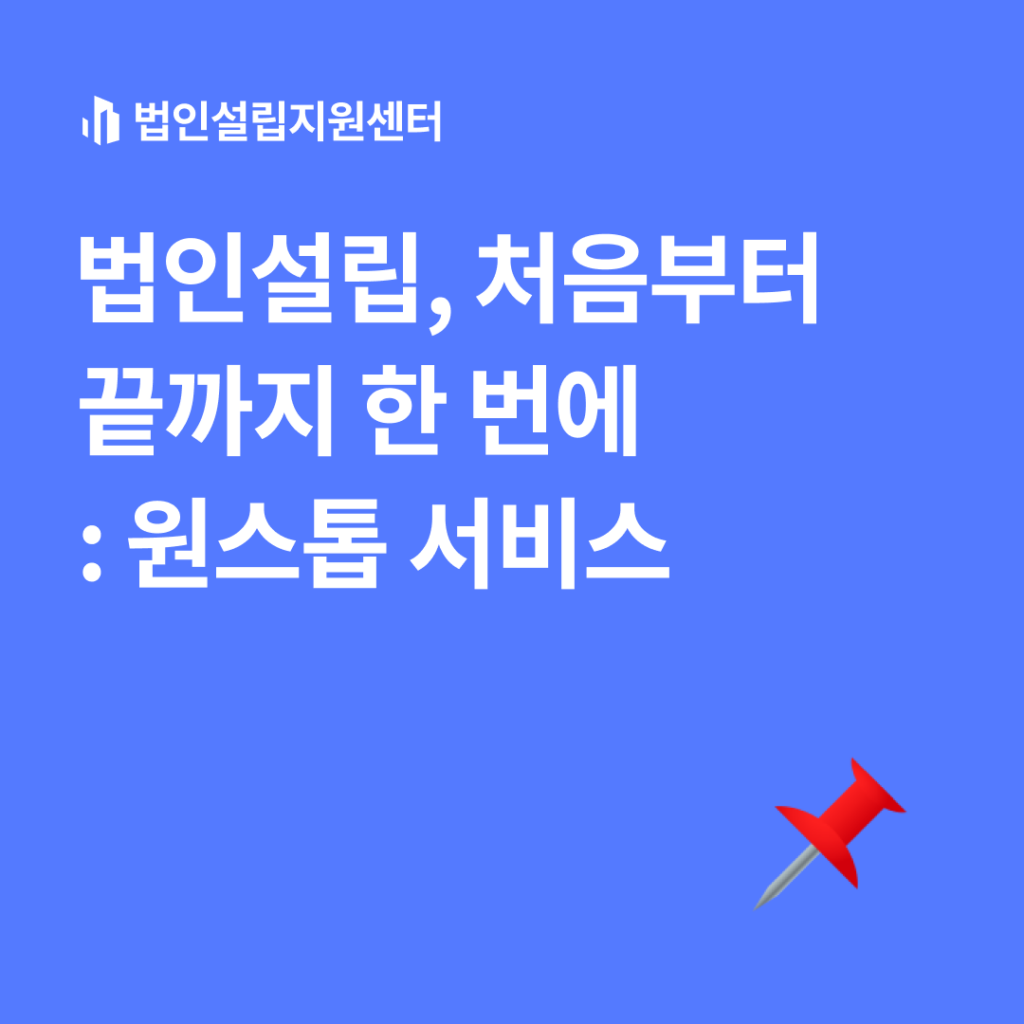 법인설립, 처음부터 끝까지 한 번에 : 원스톱 서비스