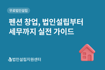 펜션 창업, 법인설립부터 세무까지 실전 가이드