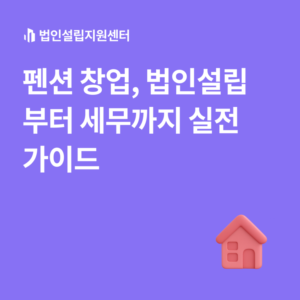 펜션 창업, 법인설립부터 세무까지 실전 가이드