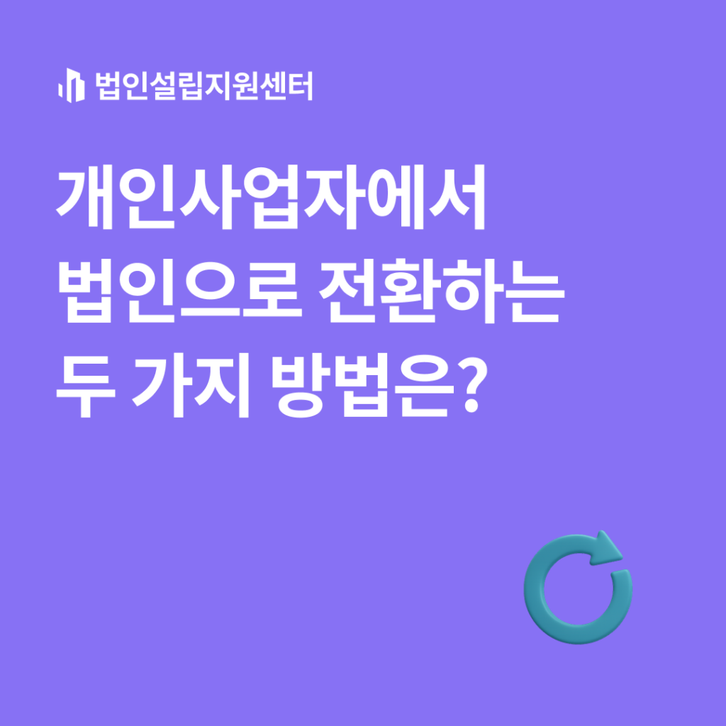 개인사업자에서 법인으로 전환하는 두 가지 방법은?
