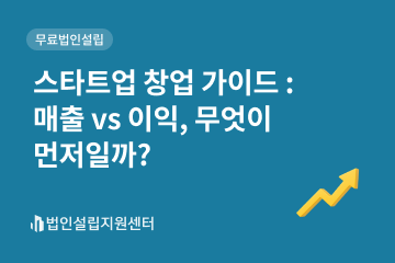 스타트업 창업 가이드 : 매출 vs 이익, 무엇이 먼저일까?