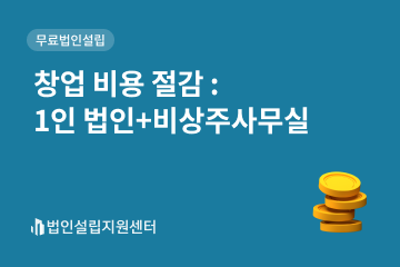 창업 비용 절감 : 1인 법인 + 비상주사무실