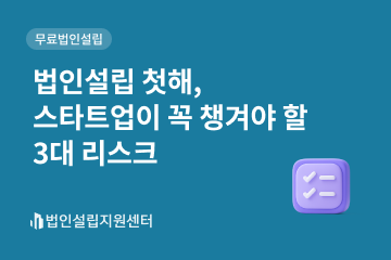 법인설립 첫해, 스타트업이 꼭 챙겨야 할 3대 리스크
