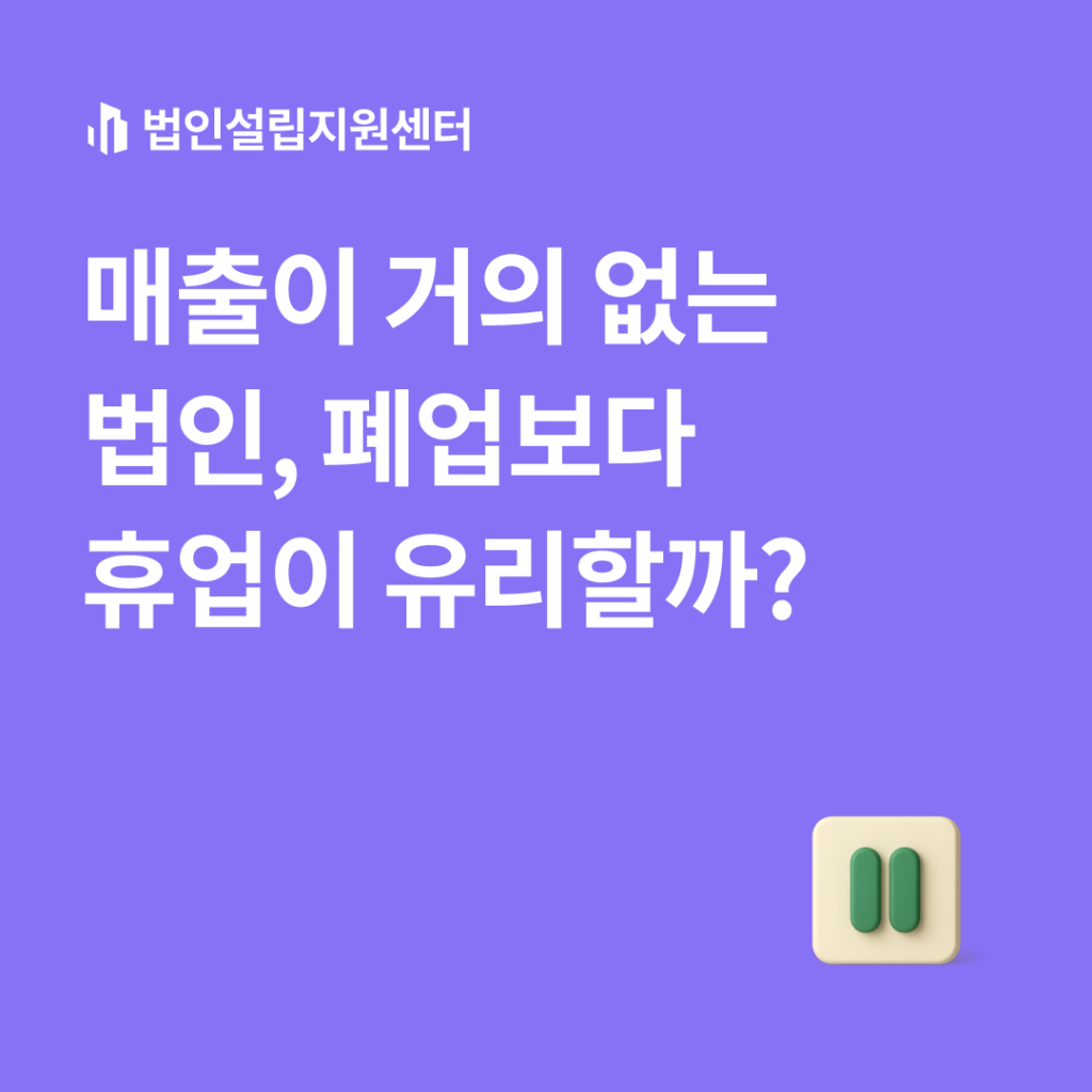 매출이 거의 없는 법인, 폐업보다 휴업이 유리할까?
